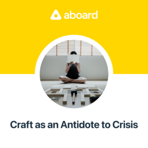 Episode cover featuring a person sitting cross-legged with many tools laid out in front of them. Yellow and white background, with the Aboard logo in white and the title "Craft as an Antidote to Crisis" in black.